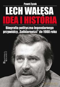 Lech Wałęsa. Idea i historia. Biografia polityczna legendarnego przywódcy "Solidarności" do 1988 roku - Paweł Zyzak [KSIĄŻKA]