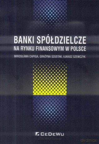 Banki spółdzielcze na rynku finansowym w Polsce - Mirosław Capiga, Grażyna Szustak, Łukasz Szewczyk [KSIĄŻKA]