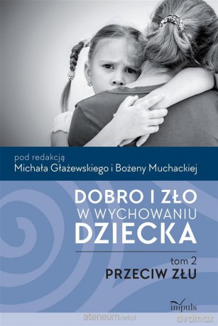 Dobro i zło w wychowaniu dziecka (Tom 2) Przeciw złu - Bożena Muchacka, Michał Głażewski [KSIĄŻKA]