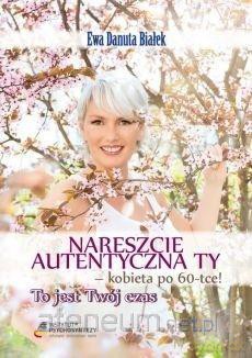 Nareszcie autentyczna Ty - kobieta po 60-tce! - Ewa Danuta Białek [KSIĄŻKA]