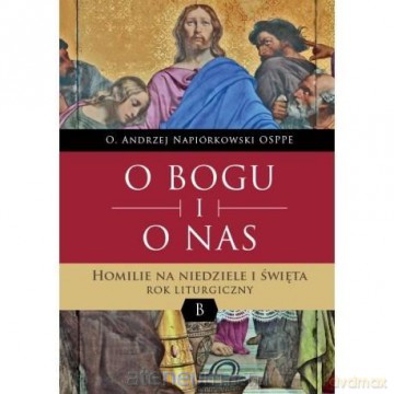 O Bogu i o nas. Homilie na niedziele i święta. - O. Andrzej Napiórkowski [KSIĄŻKA]