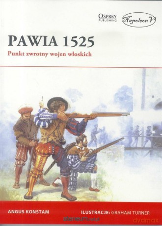 Pawia 1525. Punkt zwrotny wojen włoskich - Angus Konstam [KSIĄŻKA]