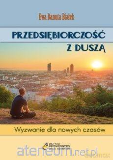 Przedsiębiorczość z duszą. Wyzwanie dla nowych - Ewa Danuta Białek [KSIĄŻKA]