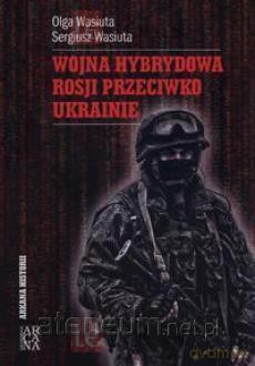 Wojna hybrydowa Rosji przeciwko Ukrainie - Olga Wasiuta, Sergiusz Wasiuta [KSIĄŻKA]