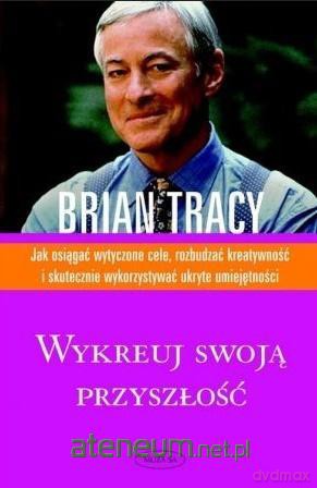 Wykreuj swoją przyszłość - Brian Tracy [KSIĄŻKA]