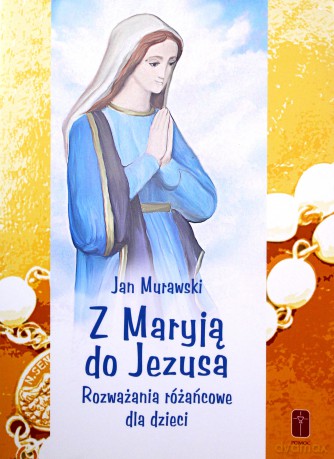 Z Maryją do Jezusa. Rozważania różańcowe dla dzieci - Jan Murawski [KSIĄŻKA]
