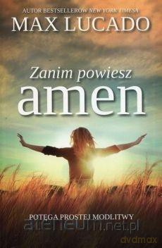 Zanim powiesz amen - Potęga prostej modlitwy - Max Lucado [KSIĄŻKA]
