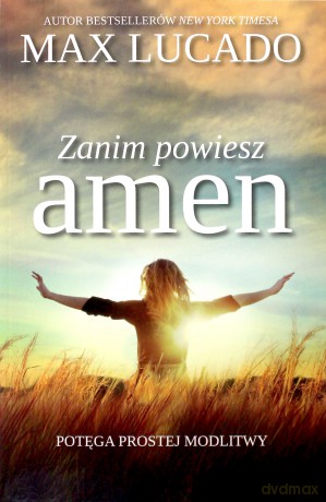 Zanim powiesz amen - Potęga prostej modlitwy - Max Lucado [KSIĄŻKA]