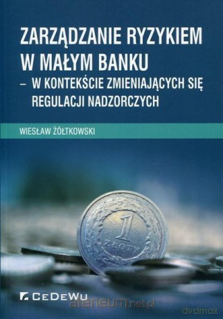 Zarządzanie ryzykiem w małym banku: w kontekście - Wiesław Żółtkowski [KSIĄŻKA]