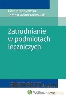 Zatrudnianie w podmiotach leczniczych - Dorota Karkowska, Tomasz Adam Karkowski [KSIĄŻKA]