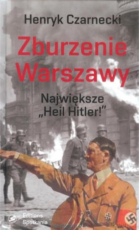 Zburzenie Warszawy. Największe Heil Hitler! - Henryk Czarnecki [KSIĄŻKA]