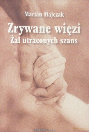 Zrywane więzi. Żal uraconych szans - Marian Majczak [KSIĄŻKA]