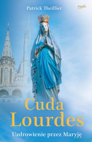 Cuda Lourdes. Uzdrowienie przez Maryję - Patrick Theillier [KSIĄŻKA]