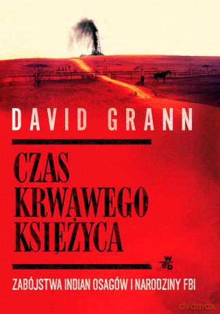 Czas krwawego księżyca. Zabójstwa Indian Osagów i narodziny FBI - David Grann [KSIĄŻKA]