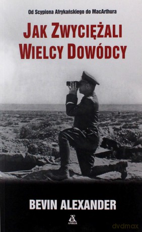 Jak zwyciężali wielcy dowódcy - Bevin Alexander [KSIĄŻKA]