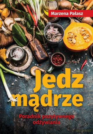 Jedz mądrze. Poradnik pozytywnego odżywiania - Marzena Pałasz [KSIĄŻKA]
