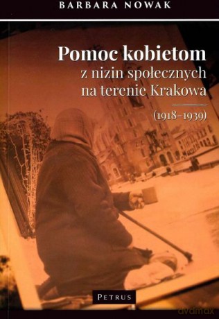 Pomoc kobietom z nizin społecznych na terenie Krakowa 1918-1939 - Barbara Nowak [KSIĄŻKA]