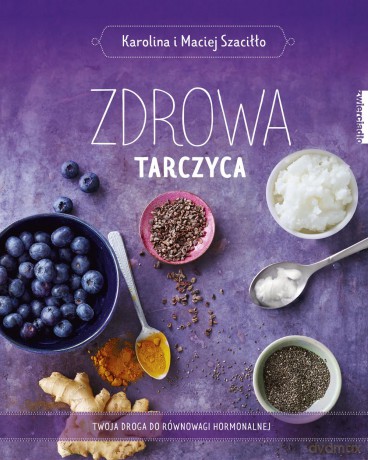 Zdrowa tarczyca. Twoja droga do równowagi hormonalnej - Karolina Szaciłło [KSIĄŻKA]