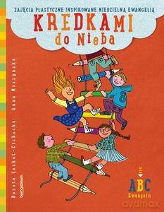 Kredkami do Nieba. Zajęcia plastyczne inspirowane niedzielną Ewangelią. Rok B - Dorota Łoskot-Cichocka, Anna Moszyńska [KSIĄŻKA]