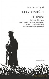 Legioniści i inni. Pamięć zbiorowa weteranów I wojny światowej w Polsce i Czechosłowacji okresu międzywojennego - Marcin Jarząbek [KSIĄŻKA]