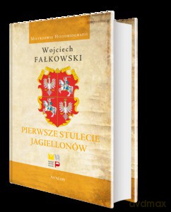Pierwsze stulecie Jagiellonów - Wojciech Fałkowski [KSIĄŻKA]