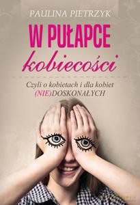W pułapce kobiecości. Czyli o kobietach i dla kobiet (nie)doskonałych - Paulina Pietrzyk [KSIĄŻKA]