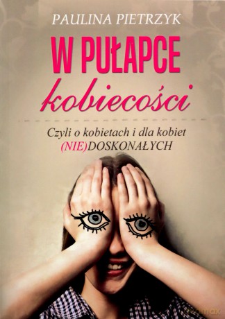W pułapce kobiecości. Czyli o kobietach i dla kobiet (nie)doskonałych - Paulina Pietrzyk [KSIĄŻKA]