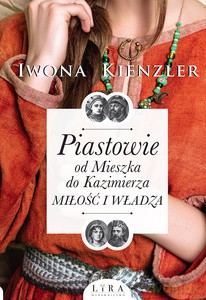 Piastowie od Mieszka do Kazimierza. Miłość i władza - Iwona Kienzler [KSIĄŻKA]