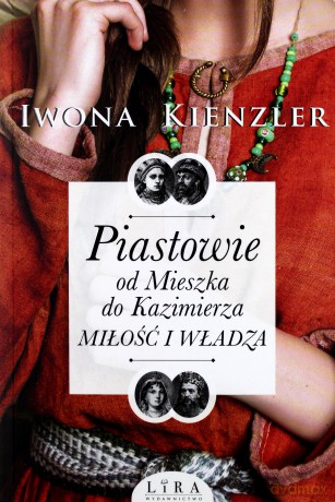 Piastowie od Mieszka do Kazimierza. Miłość i władza - Iwona Kienzler [KSIĄŻKA]