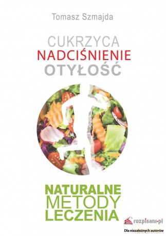 Cukrzyca, nadciśnienie, otyłość naturalne metody leczenia - Tomasz Szmajda [KSIĄŻKA]