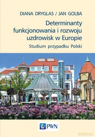 Determinanty funkcjonowania i rozwoju uzdrowisk w Europie. Studium przypadku Polski - Diana Dryglas [KSIĄŻKA]