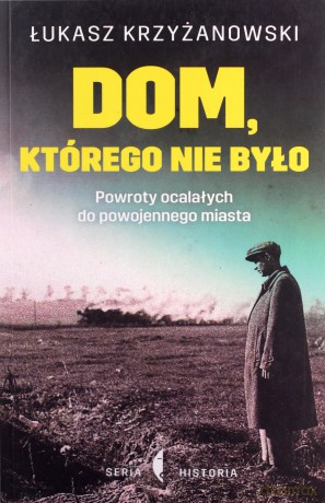Dom, którego nie było. Powroty ocalałych do powojennego miasta - Łukasz Krzyżanowski [KSIĄŻKA]
