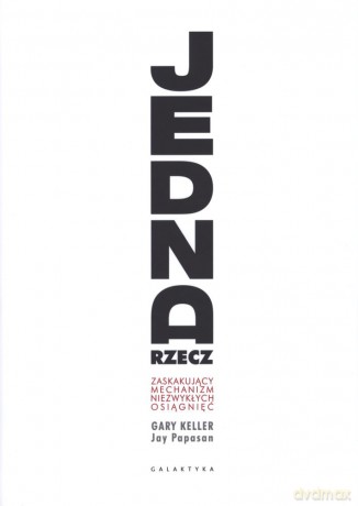 Jedna rzecz. Zaskakujący mechanizm niezwykłych osiągnięć - Gary Keller [KSIĄŻKA]