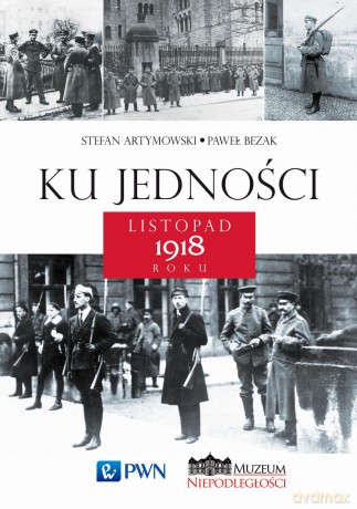 Ku jedności. Listopad 1918 roku - Stefan Artymowski [KSIĄŻKA]