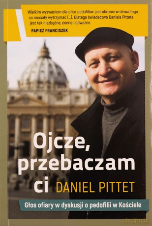 Ojcze przebaczam ci. Głos ofiary w dyskusji o pedofilii w kościele - Daniel Pittet [KSIĄŻKA]