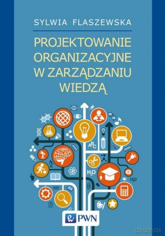 Projektowanie organizacyjne w zarządzaniu wiedzą - Sylwia Flaszewska [KSIĄŻKA]
