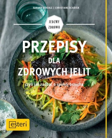 Przepisy dla zdrowych jelit czyli jak zadbać o spokój brzucha - Sandra Strehle [KSIĄŻKA]