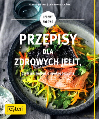 Przepisy dla zdrowych jelit czyli jak zadbać o spokój brzucha - Sandra Strehle [KSIĄŻKA]