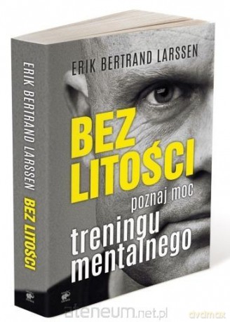 Bez litości. Poznaj moc treningu mentalnego - Erik Bertrand Larssen [KSIĄŻKA]
