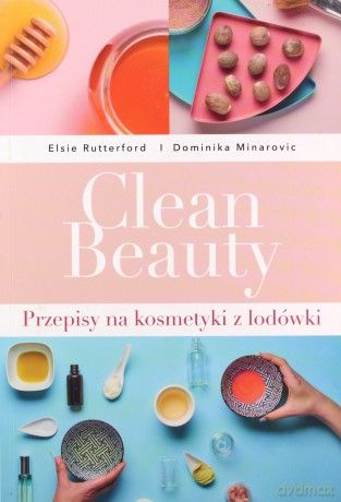 Clean Beauty. Przepisy na kosmetyki z lodówki - Dominika Minarovic, Elsie Rutterford [KSIĄŻKA]