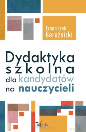 Dydaktyka szkolna dla kandydatów na nauczycieli - Franciszek Bereźnicki [KSIĄŻKA]