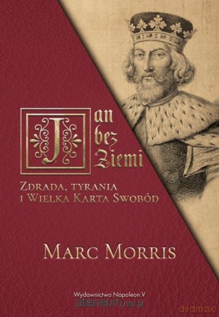 Jan bez Ziemi. Zdrada, tyrania i Wielka Karta... - Marc Morris [KSIĄŻKA]