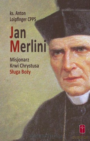 Jan Merlini. Misjonarz Krwi Chrystusa, Sługa Boży - ks. Anton Loipfinger [KSIĄŻKA]