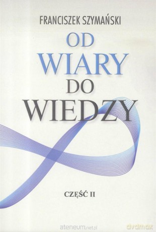 Od wiary do wiedzy cz. 2 - Franciszek Szymański [KSIĄŻKA]