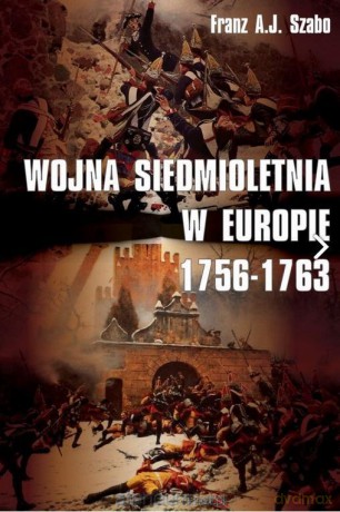 Wojna siedmioletnia w Europie 1756-1763 - Franz A.J Szabo [KSIĄŻKA]
