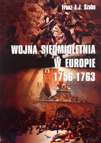 Wojna siedmioletnia w Europie 1756-1763 - Franz A.J Szabo [KSIĄŻKA]