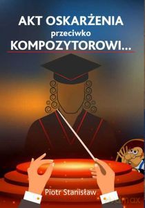 Akt oskarżenia przeciwko Kompozytorowi... - Stanisław Piotr [KSIĄŻKA]