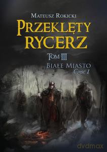 Przeklęty rycerz (Tom 3) Białe Miasto. Część 1 - Mateusz Rokicki [KSIĄŻKA]