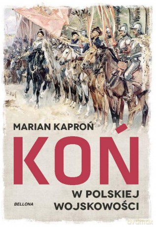 Koń w wojskowości polskiej - Marian Kazimierz Kaproń [KSIĄŻKA]