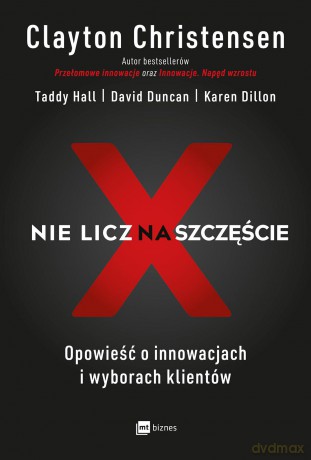 Nie licz na szczęście opowieść o innowacjach i wyborach klientów - Clayton Christensen [KSIĄŻKA]